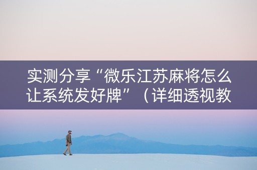 实测分享“微乐江苏麻将怎么让系统发好牌”（详细透视教程）-哔哩哔哩