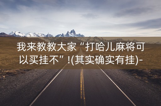 我来教教大家“打哈儿麻将可以买挂不”!(其实确实有挂)-知乎