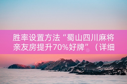 胜率设置方法“蜀山四川麻将亲友房提升70%好牌”（详细透视教程）-哔哩哔哩