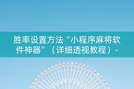 胜率设置方法“小程序麻将软件神器”（详细透视教程）-哔哩哔哩