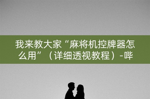 我来教大家“麻将机控牌器怎么用”（详细透视教程）-哔哩哔哩