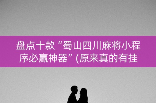 盘点十款“蜀山四川麻将小程序必赢神器”(原来真的有挂)-知乎