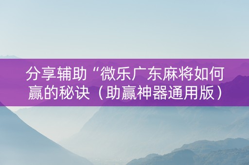 分享辅助“微乐广东麻将如何赢的秘诀（助赢神器通用版）