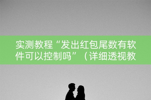 实测教程“发出红包尾数有软件可以控制吗”（详细透视教程）-哔哩哔哩