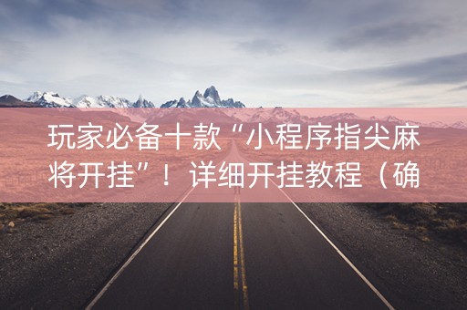 玩家必备十款“小程序指尖麻将开挂”！详细开挂教程（确实真的有挂)-知乎
