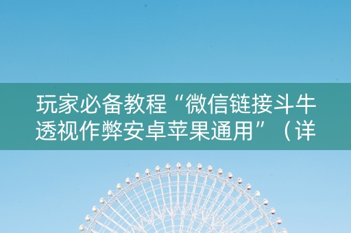 玩家必备教程“微信链接斗牛透视作弊安卓苹果通用”（详细透视教程）-哔哩哔哩