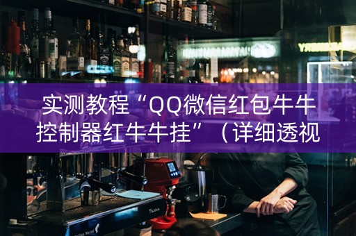 实测教程“QQ微信红包牛牛控制器红牛牛挂”（详细透视教程）-哔哩哔哩