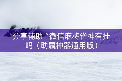 分享辅助“微信麻将雀神有挂吗（助赢神器通用版）