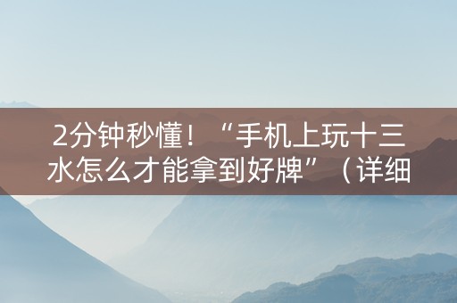 2分钟秒懂！“手机上玩十三水怎么才能拿到好牌”（详细辅助教程）-哔哩哔哩