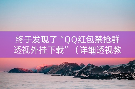 终于发现了“QQ红包禁抢群透视外挂下载”（详细透视教程）-哔哩哔哩