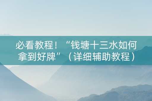 必看教程！“钱塘十三水如何拿到好牌”（详细辅助教程）-哔哩哔哩