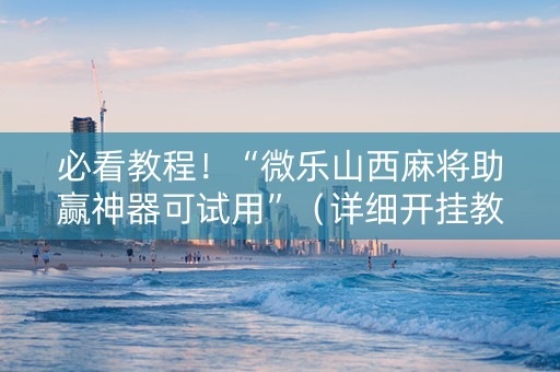 必看教程！“微乐山西麻将助赢神器可试用”（详细开挂教程）-哔哩哔哩