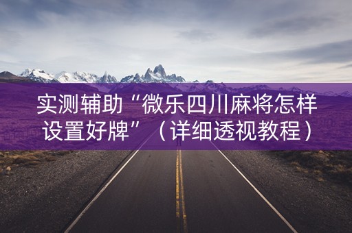 实测辅助“微乐四川麻将怎样设置好牌”（详细透视教程）-哔哩哔哩