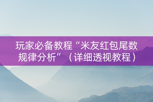 玩家必备教程“米友红包尾数规律分析”（详细透视教程）-哔哩哔哩