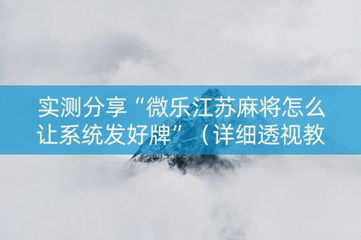 实测分享“微乐江苏麻将怎么让系统发好牌”（详细透视教程）-哔哩哔哩