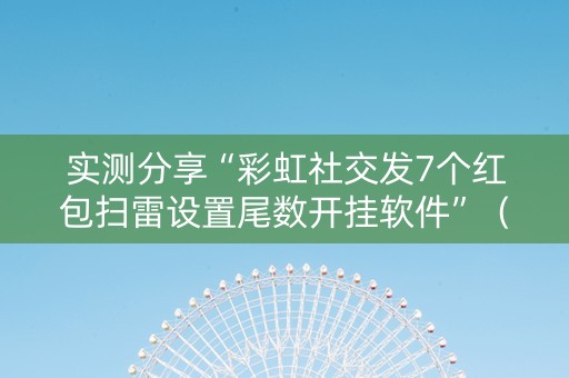 实测分享“彩虹社交发7个红包扫雷设置尾数开挂软件”（详细透视教程）-哔哩哔哩
