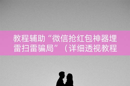 教程辅助“微信抢红包神器埋雷扫雷骗局”（详细透视教程）-哔哩哔哩