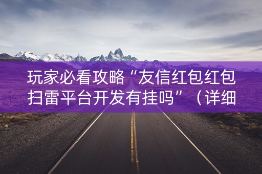 玩家必看攻略“友信红包红包扫雷平台开发有挂吗”（详细透视教程）-哔哩哔哩