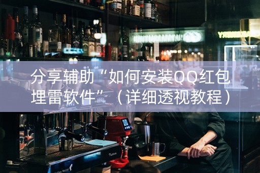分享辅助“如何安装QQ红包埋雷软件”（详细透视教程）-哔哩哔哩