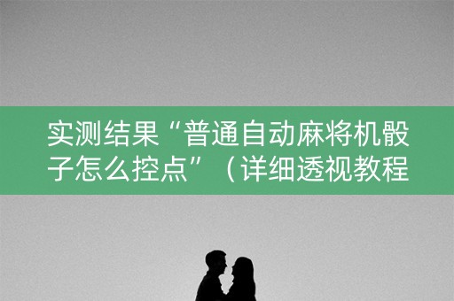 实测结果“普通自动麻将机骰子怎么控点”（详细透视教程）-哔哩哔哩