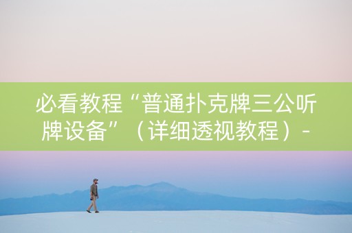 必看教程“普通扑克牌三公听牌设备”（详细透视教程）-哔哩哔哩