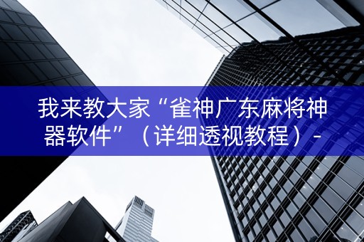 我来教大家“雀神广东麻将神器软件”（详细透视教程）-哔哩哔哩