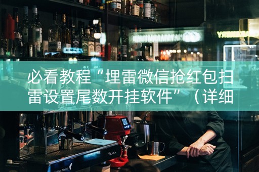 必看教程“埋雷微信抢红包扫雷设置尾数开挂软件”（详细透视教程）-哔哩哔哩