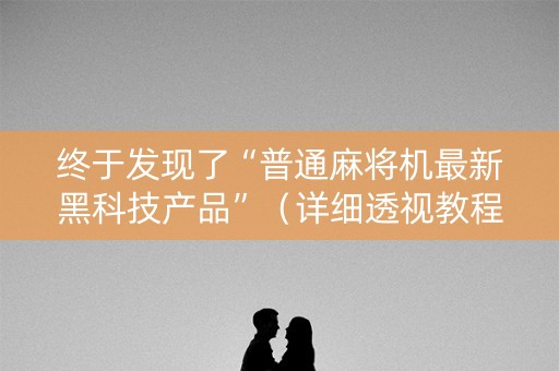 终于发现了“普通麻将机最新黑科技产品”（详细透视教程）-哔哩哔哩