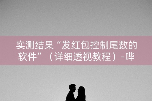 实测结果“发红包控制尾数的软件”（详细透视教程）-哔哩哔哩