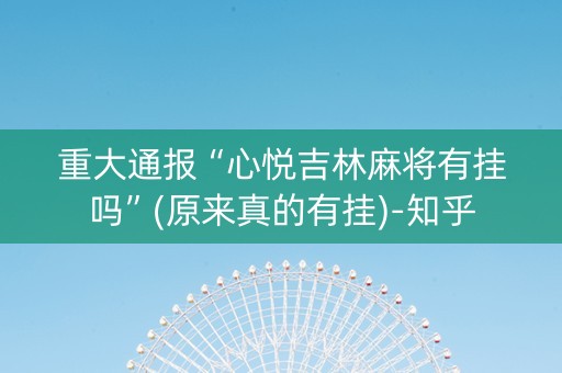 重大通报“心悦吉林麻将有挂吗”(原来真的有挂)-知乎