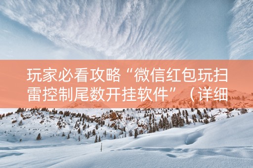玩家必看攻略“微信红包玩扫雷控制尾数开挂软件”（详细透视教程）-哔哩哔哩