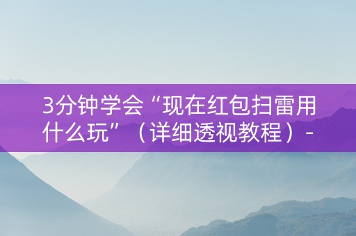 3分钟学会“现在红包扫雷用什么玩”（详细透视教程）-哔哩哔哩