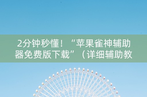 2分钟秒懂！“苹果雀神辅助器免费版下载”（详细辅助教程）-哔哩哔哩