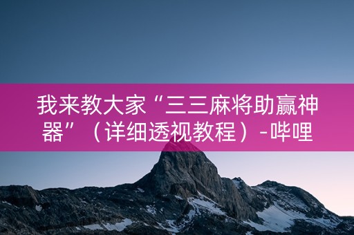 我来教大家“三三麻将助赢神器”（详细透视教程）-哔哩哔哩