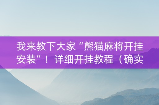 我来教下大家“熊猫麻将开挂安装”！详细开挂教程（确实真的有挂)-知乎