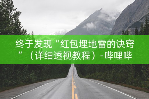终于发现“红包埋地雷的诀窍”（详细透视教程）-哔哩哔哩