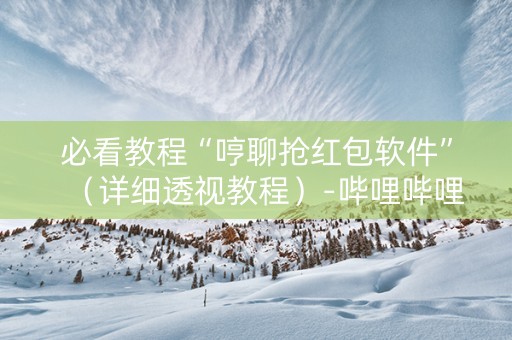必看教程“哼聊抢红包软件”（详细透视教程）-哔哩哔哩