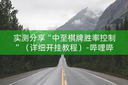实测分享“中至棋牌胜率控制”（详细开挂教程）-哔哩哔哩