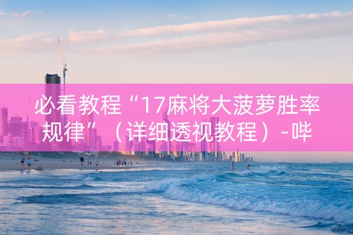 必看教程“17麻将大菠萝胜率规律”（详细透视教程）-哔哩哔哩