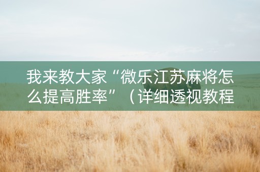 我来教大家“微乐江苏麻将怎么提高胜率”（详细透视教程）-哔哩哔哩