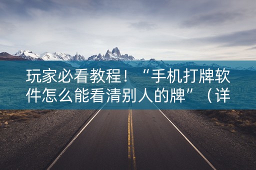 玩家必看教程！“手机打牌软件怎么能看清别人的牌”（详细透视教程）-哔哩哔哩