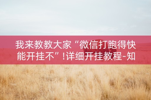 我来教教大家“微信打跑得快能开挂不”!详细开挂教程-知乎