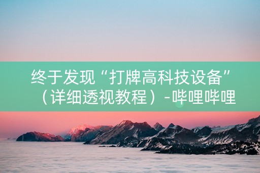 终于发现“打牌高科技设备”（详细透视教程）-哔哩哔哩