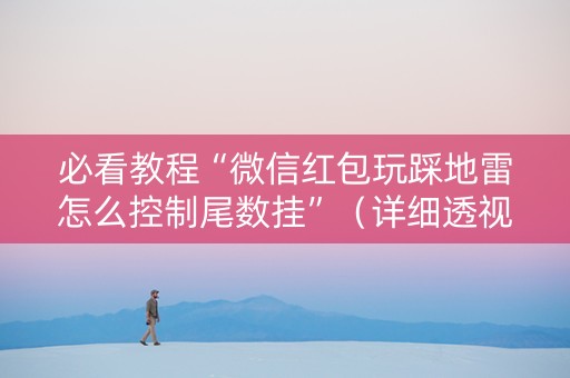 必看教程“微信红包玩踩地雷怎么控制尾数挂”（详细透视教程）-哔哩哔哩