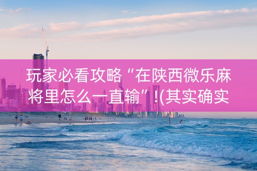 玩家必看攻略“在陕西微乐麻将里怎么一直输”!(其实确实有挂)-知乎