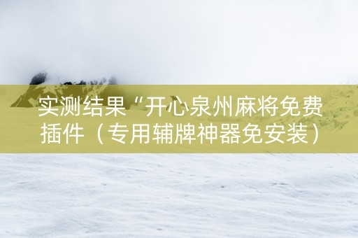 实测结果“开心泉州麻将免费插件（专用辅牌神器免安装）