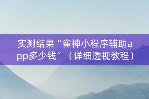 实测结果“雀神小程序辅助app多少钱”（详细透视教程）-哔哩哔哩
