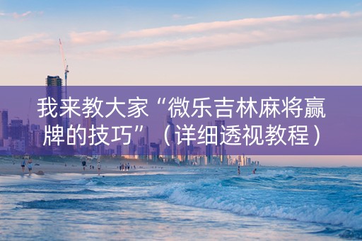我来教大家“微乐吉林麻将赢牌的技巧”（详细透视教程）-哔哩哔哩