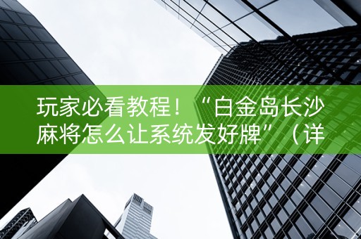 玩家必看教程！“白金岛长沙麻将怎么让系统发好牌”（详细开挂教程）-哔哩哔哩