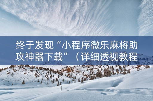 终于发现“小程序微乐麻将助攻神器下载”（详细透视教程）-哔哩哔哩